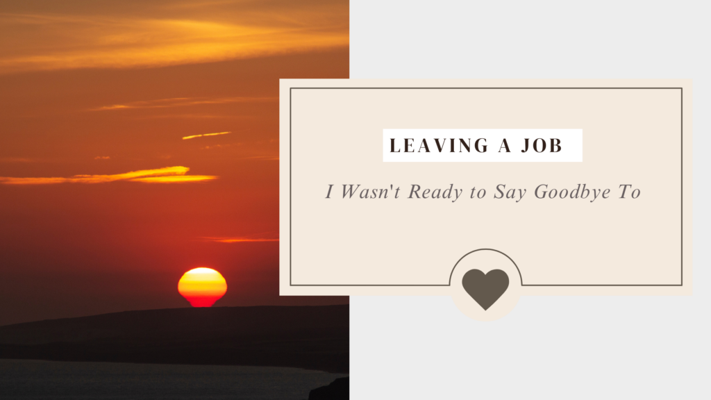 Leaving a Job I Wasn't Ready to Say Goodbye To